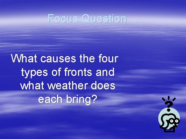 Focus Question… What causes the four types of fronts and what weather does each