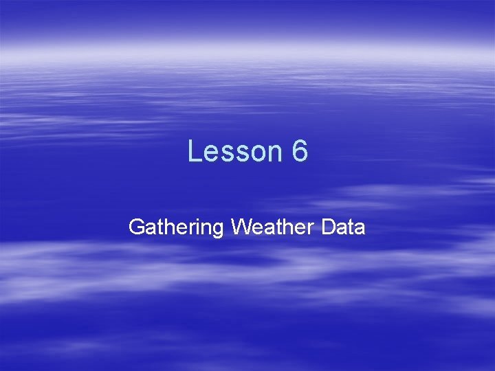 Lesson 6 Gathering Weather Data 