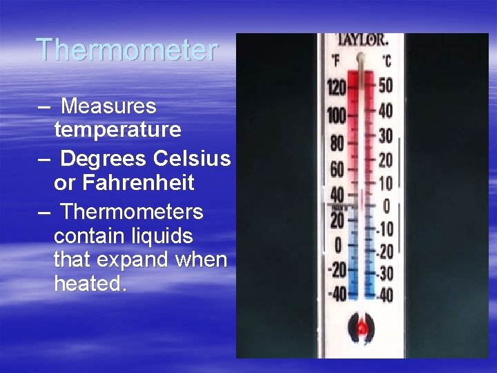 Thermometer – Measures temperature – Degrees Celsius or Fahrenheit – Thermometers contain liquids that