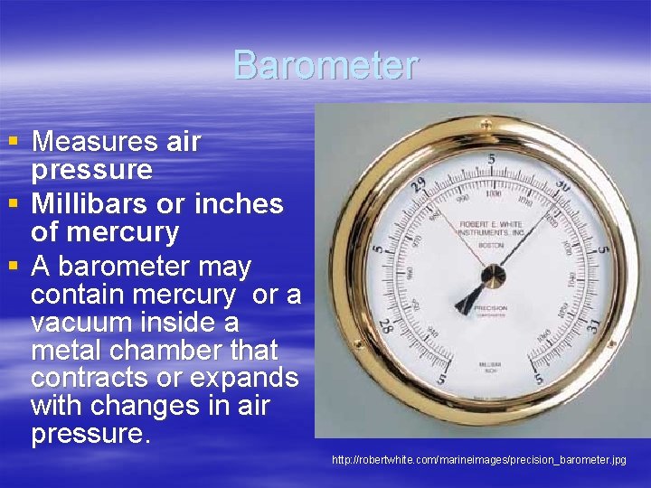 Barometer § Measures air pressure § Millibars or inches of mercury § A barometer