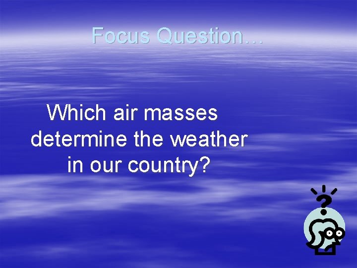 Focus Question… Which air masses determine the weather in our country? 