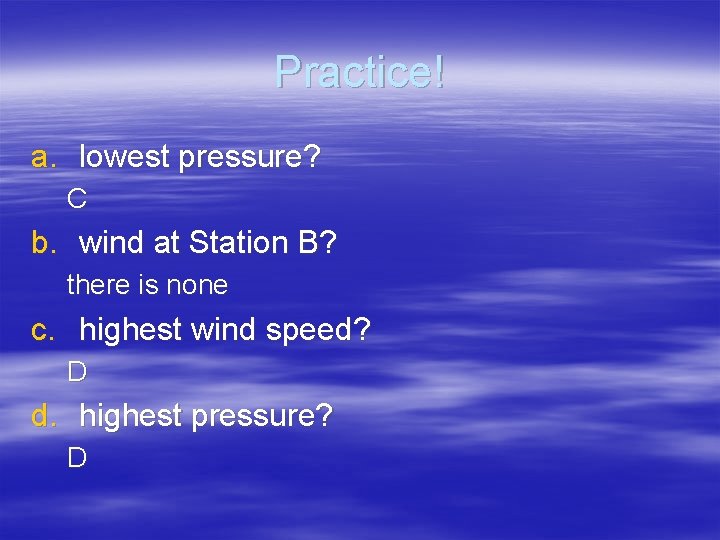 Practice! a. lowest pressure? C b. wind at Station B? there is none c.