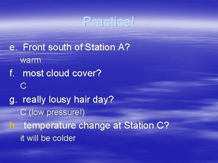 Practice! e. Front south of Station A? warm f. most cloud cover? C g.