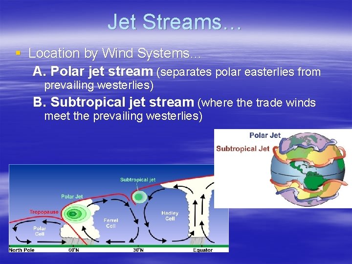 Jet Streams… § Location by Wind Systems… A. Polar jet stream (separates polar easterlies