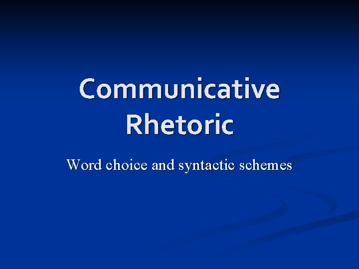 Communicative Rhetoric Word choice and syntactic schemes 