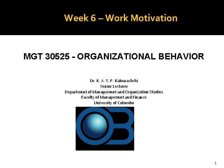 Week 6 – Work Motivation MGT 30525 - ORGANIZATIONAL BEHAVIOR Dr. K. A. S.