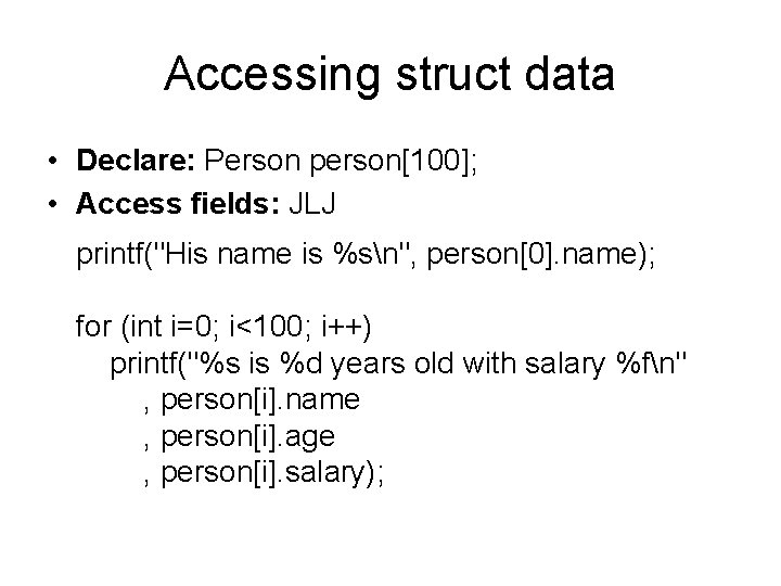 Accessing struct data • Declare: Person person[100]; • Access fields: JLJ printf("His name is