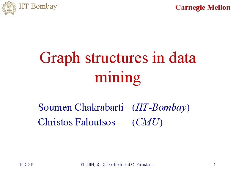 IIT Bombay Carnegie Mellon Graph structures in data mining Soumen Chakrabarti (IIT-Bombay) Christos Faloutsos