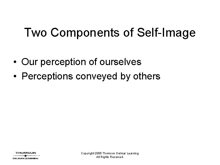 Two Components of Self-Image • Our perception of ourselves • Perceptions conveyed by others