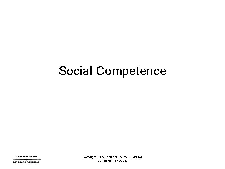 Social Competence Copyright 2006 Thomson Delmar Learning. All Rights Reserved. 