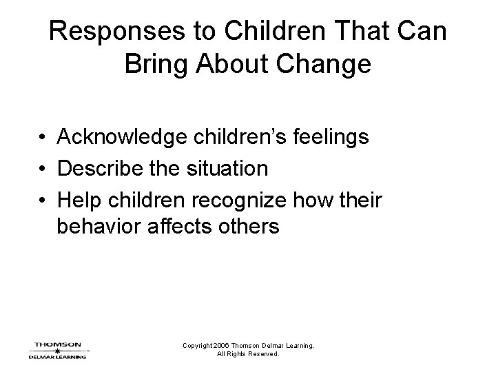 Responses to Children That Can Bring About Change • Acknowledge children’s feelings • Describe