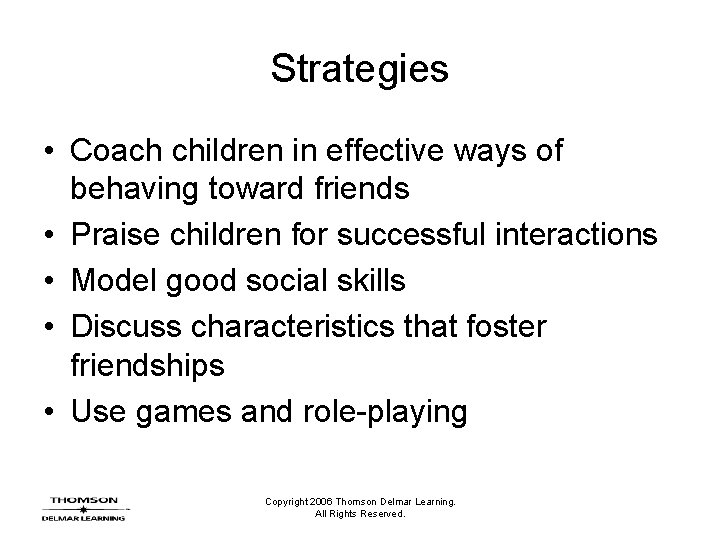 Strategies • Coach children in effective ways of behaving toward friends • Praise children