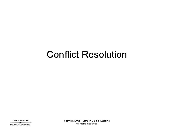 Conflict Resolution Copyright 2006 Thomson Delmar Learning. All Rights Reserved. 