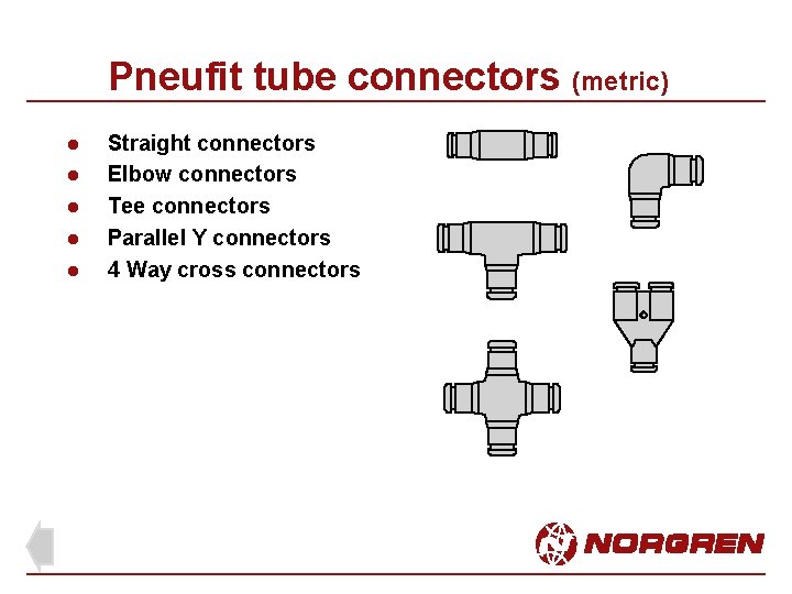 Pneufit tube connectors (metric) l l l Straight connectors Elbow connectors Tee connectors Parallel