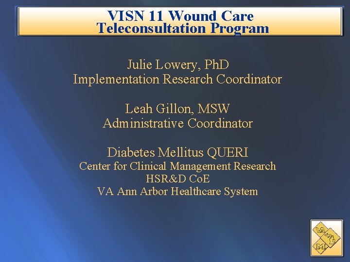 VISN 11 Wound Care Teleconsultation Program Julie Lowery, Ph. D Implementation Research Coordinator Leah