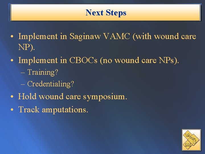 Next Steps • Implement in Saginaw VAMC (with wound care NP). • Implement in