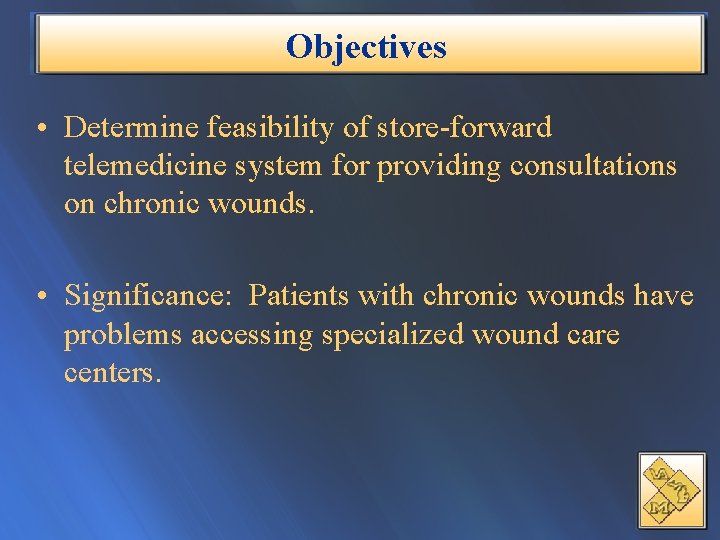 Objectives • Determine feasibility of store-forward telemedicine system for providing consultations on chronic wounds.