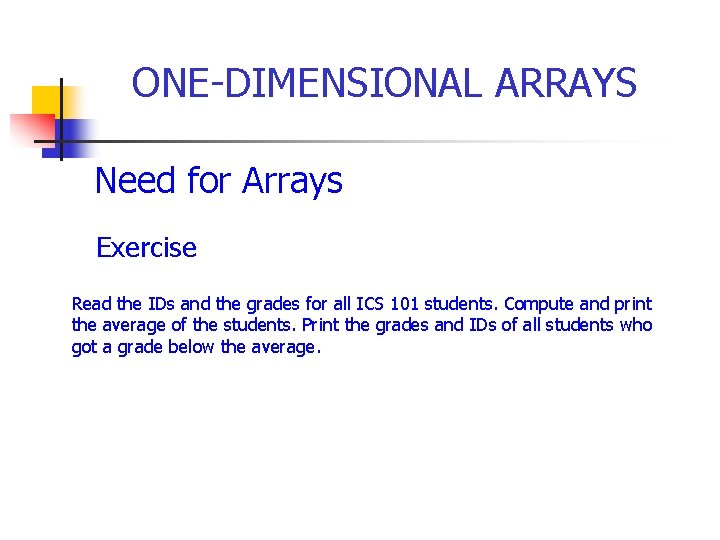  ONE-DIMENSIONAL ARRAYS Need for Arrays Exercise Read the IDs and the grades for