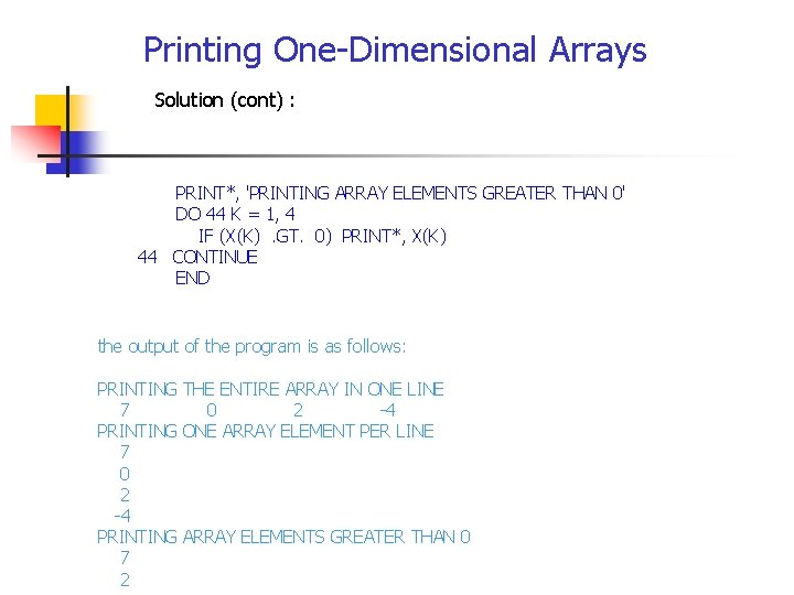 Printing One-Dimensional Arrays Solution (cont) : PRINT*, 'PRINTING ARRAY ELEMENTS GREATER THAN 0' DO