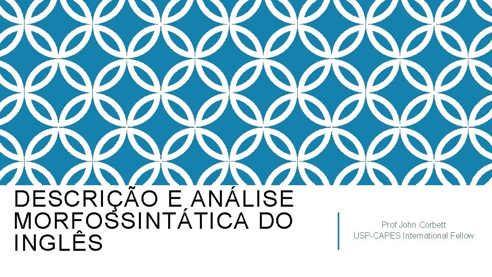 DESCRIÇÃO E ANÁLISE MORFOSSINTÁTICA DO INGLÊS Prof John Corbett USP-CAPES International Fellow DESCRIÇÃO E ANÁLISE MORFOSSINTÁTICA DO INGLÊS Prof John Corbett USP-CAPES International Fellow