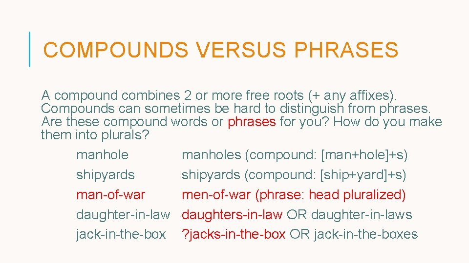 COMPOUNDS VERSUS PHRASES A compound combines 2 or more free roots (+ any affixes). COMPOUNDS VERSUS PHRASES A compound combines 2 or more free roots (+ any affixes).