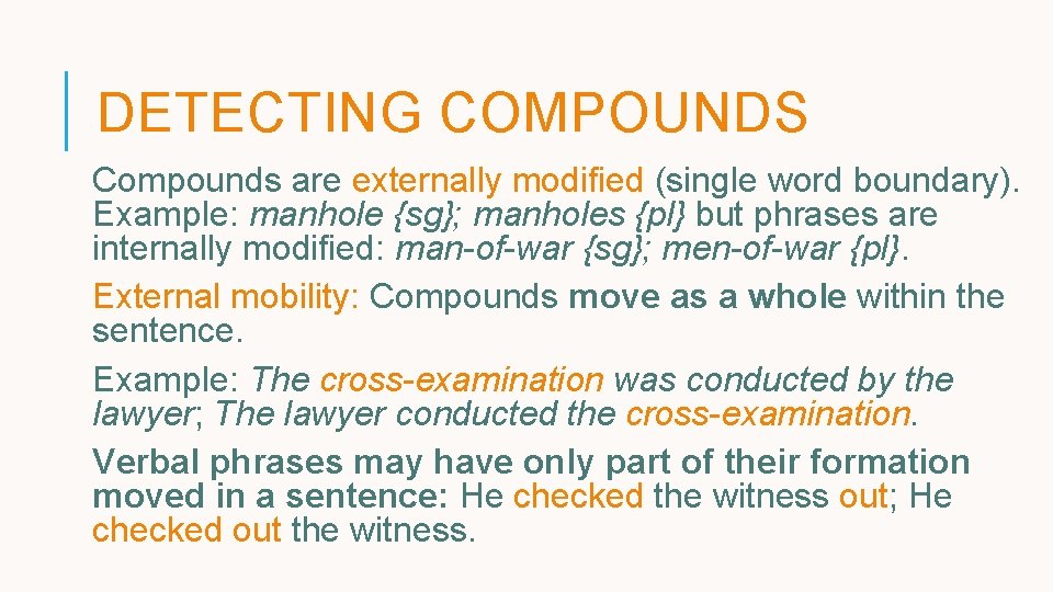 DETECTING COMPOUNDS Compounds are externally modified (single word boundary). Example: manhole {sg}; manholes {pl} DETECTING COMPOUNDS Compounds are externally modified (single word boundary). Example: manhole {sg}; manholes {pl}