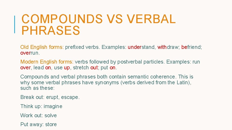 COMPOUNDS VS VERBAL PHRASES Old English forms: prefixed verbs. Examples: understand, withdraw; befriend; overrun. COMPOUNDS VS VERBAL PHRASES Old English forms: prefixed verbs. Examples: understand, withdraw; befriend; overrun.