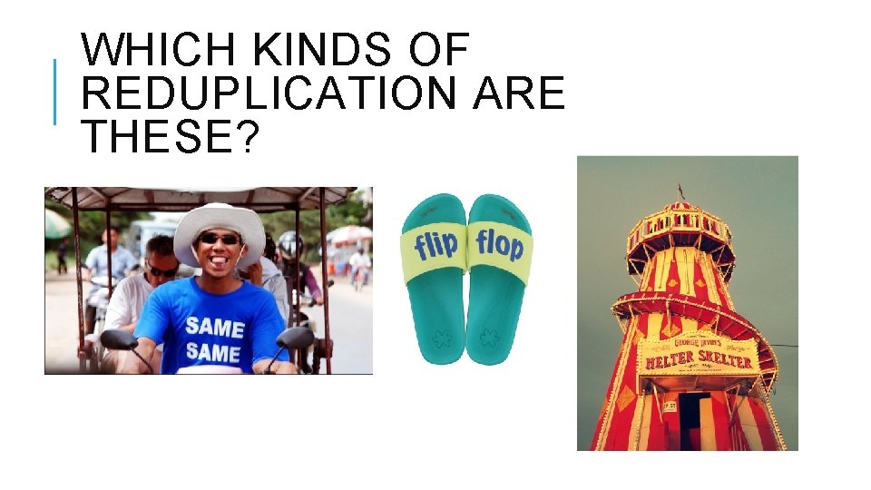 WHICH KINDS OF REDUPLICATION ARE THESE? WHICH KINDS OF REDUPLICATION ARE THESE?