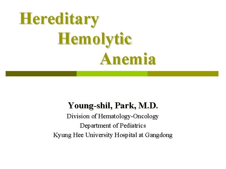 Hereditary Hemolytic Anemia Young-shil, Park, M. D. Division of Hematology-Oncology Department of Pediatrics Kyung