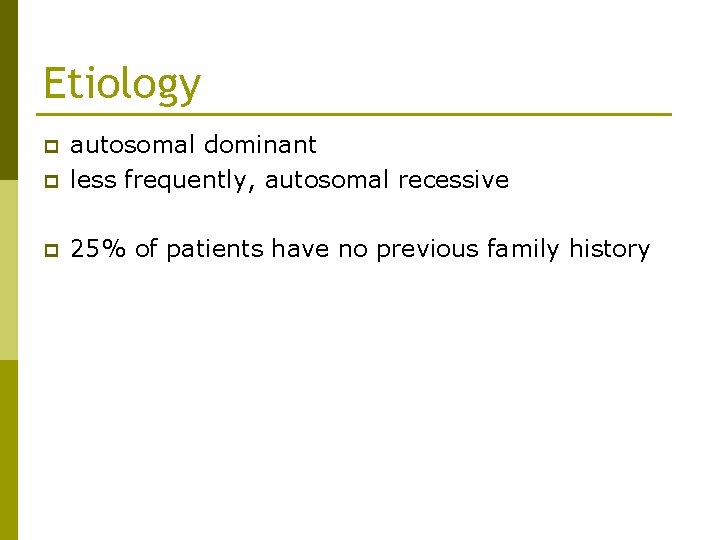 Etiology p autosomal dominant less frequently, autosomal recessive p 25% of patients have no