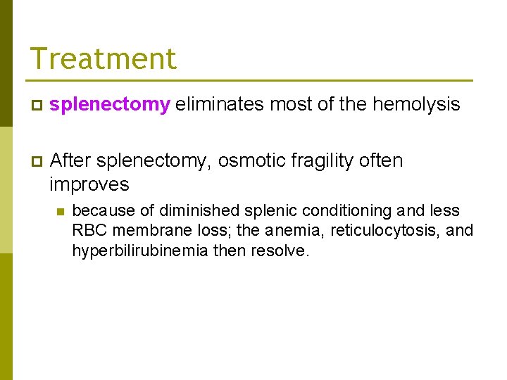 Treatment p splenectomy eliminates most of the hemolysis p After splenectomy, osmotic fragility often