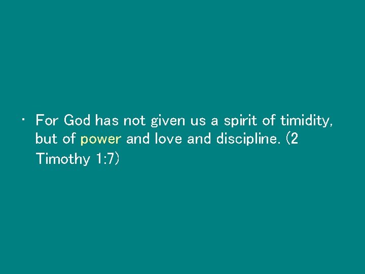  • For God has not given us a spirit of timidity, but of