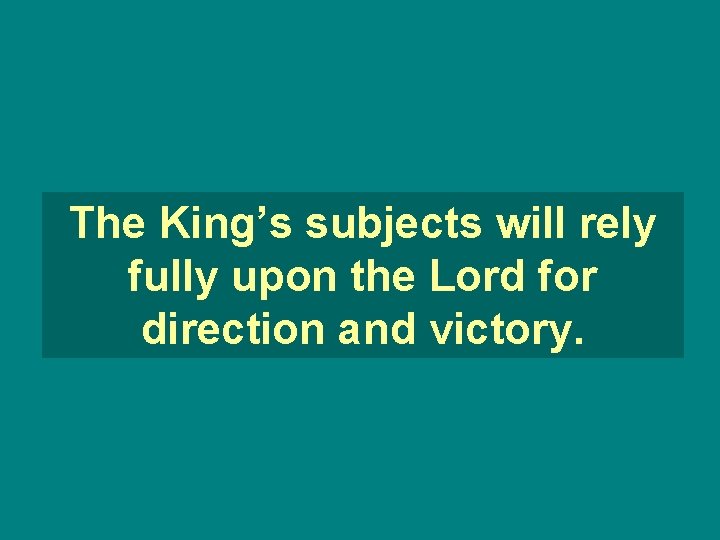 The King’s subjects will rely fully upon the Lord for direction and victory. 