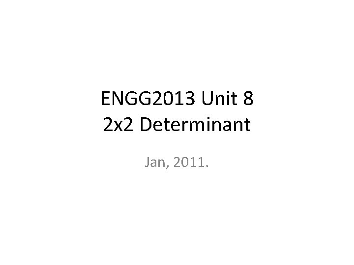 ENGG 2013 Unit 8 2 x 2 Determinant Jan, 2011. 