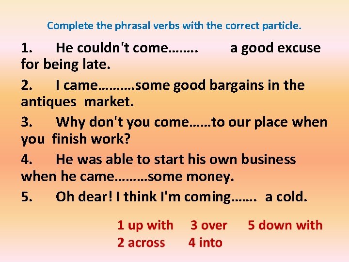 Complete the phrasal verbs with the correct particle. 1. He couldn't come……. . a