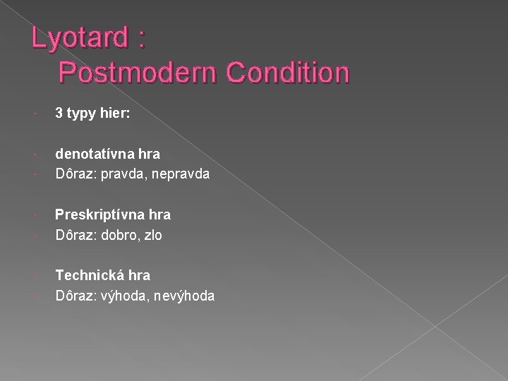 Lyotard : Postmodern Condition 3 typy hier: denotatívna hra Dôraz: pravda, nepravda Preskriptívna hra