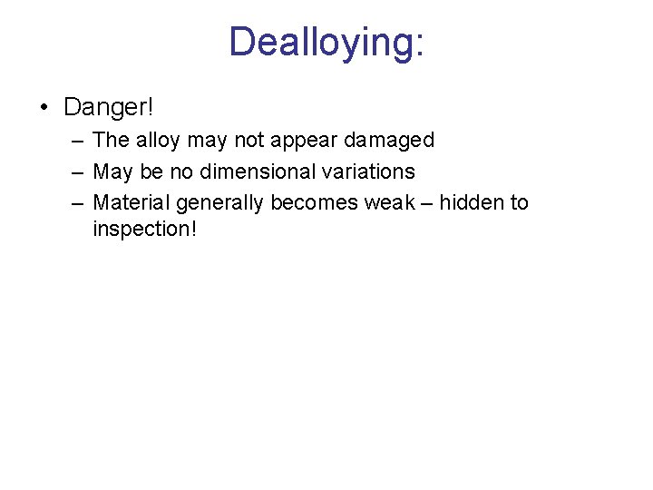 Dealloying: • Danger! – The alloy may not appear damaged – May be no