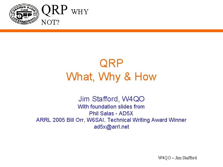 QRP WHY NOT? QRP What, Why & How Jim Stafford, W 4 QO With