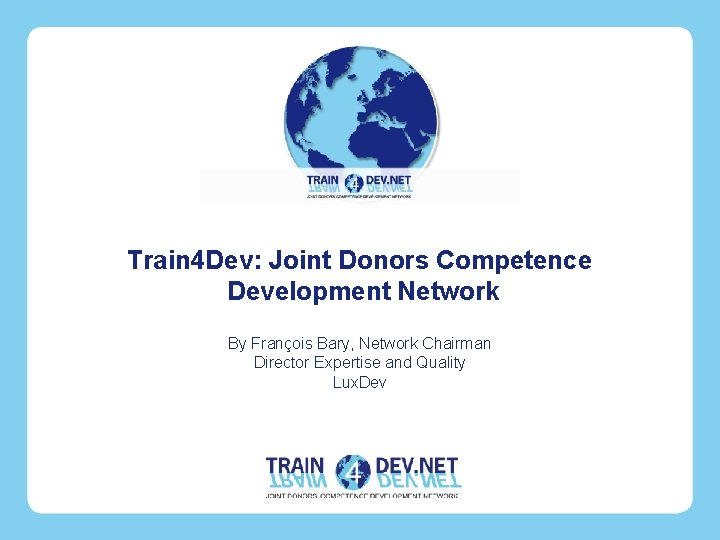 Train 4 Dev: Joint Donors Competence Development Network By François Bary, Network Chairman Director