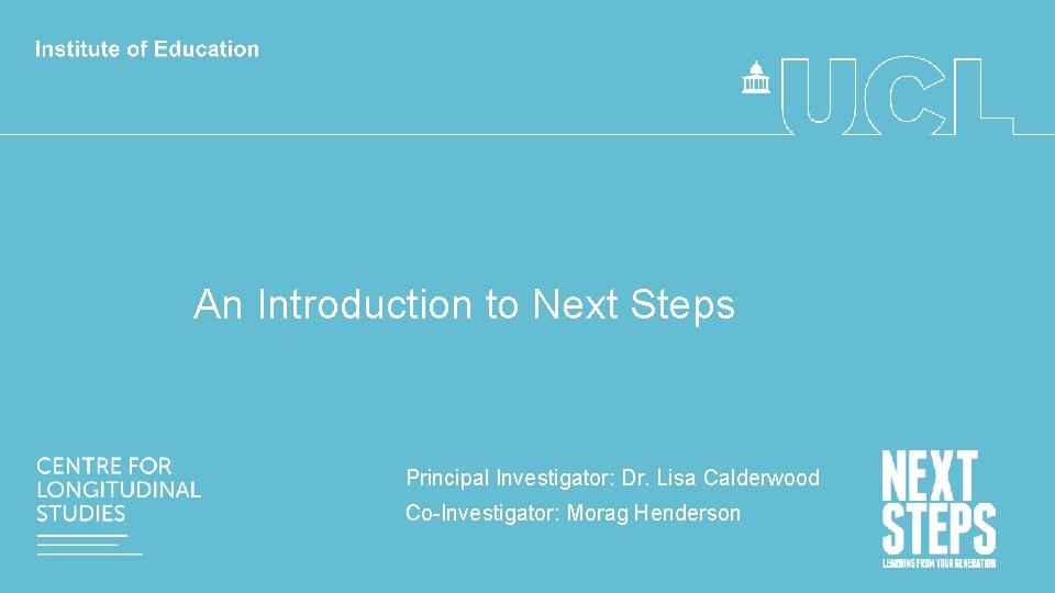 An Introduction to Next Steps Principal Investigator: Dr. Lisa Calderwood Co-Investigator: Morag Henderson 