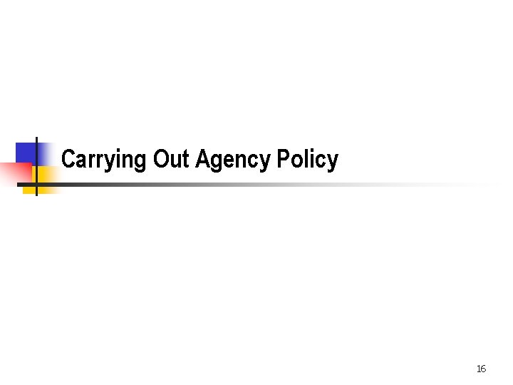 Carrying Out Agency Policy 16 