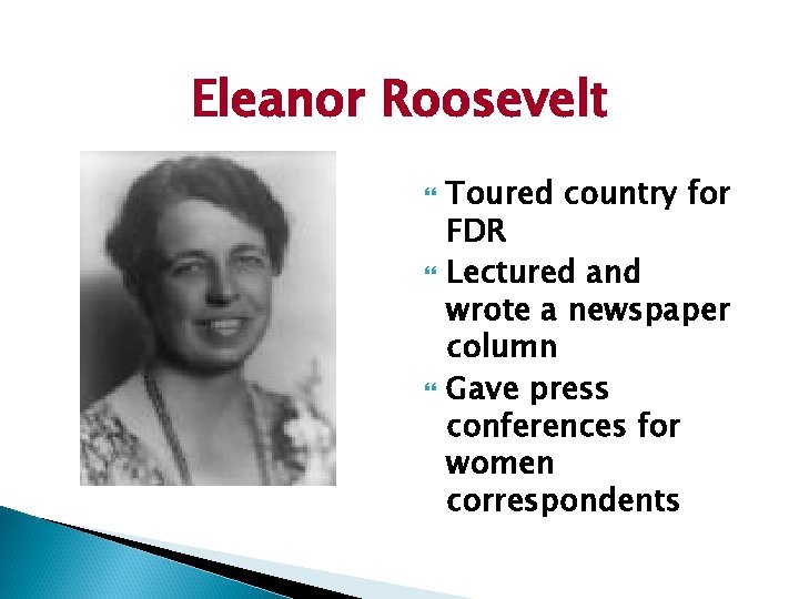 Eleanor Roosevelt Toured country for FDR Lectured and wrote a newspaper column Gave press