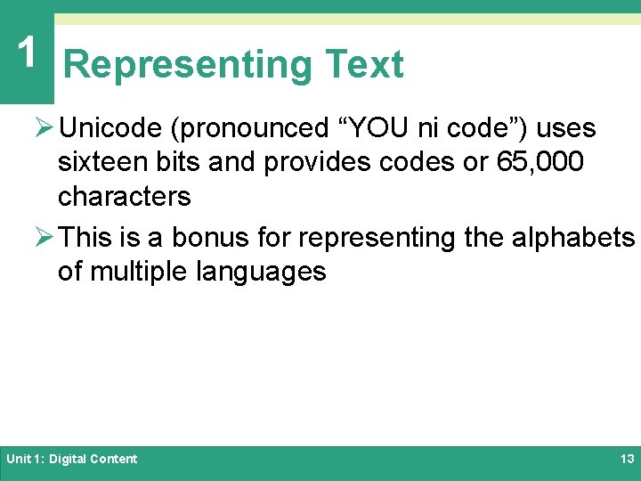 1 Representing Text Ø Unicode (pronounced “YOU ni code”) uses sixteen bits and provides