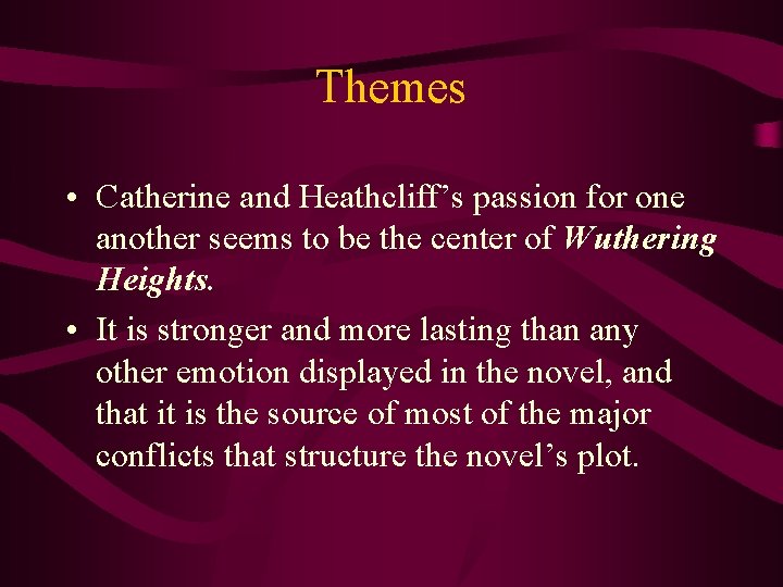 Themes • Catherine and Heathcliff’s passion for one another seems to be the center