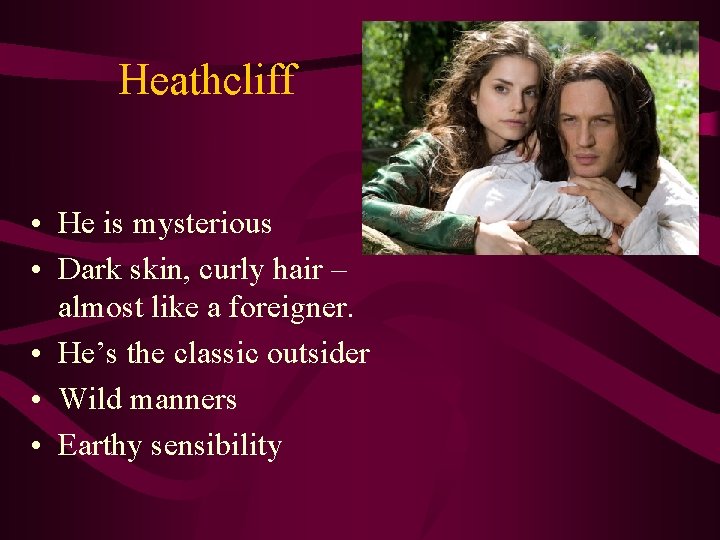 Heathcliff • He is mysterious • Dark skin, curly hair – almost like a