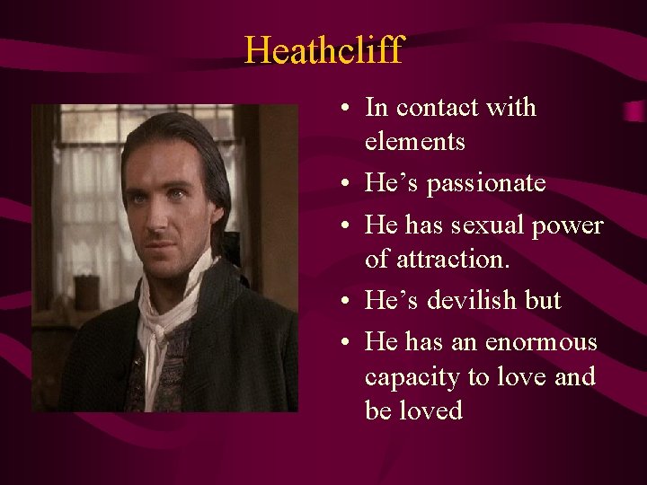 Heathcliff • In contact with elements • He’s passionate • He has sexual power
