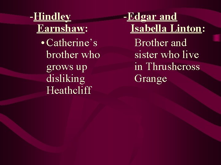 -Hindley Earnshaw: • Catherine’s brother who grows up disliking Heathcliff -Edgar and Isabella Linton: