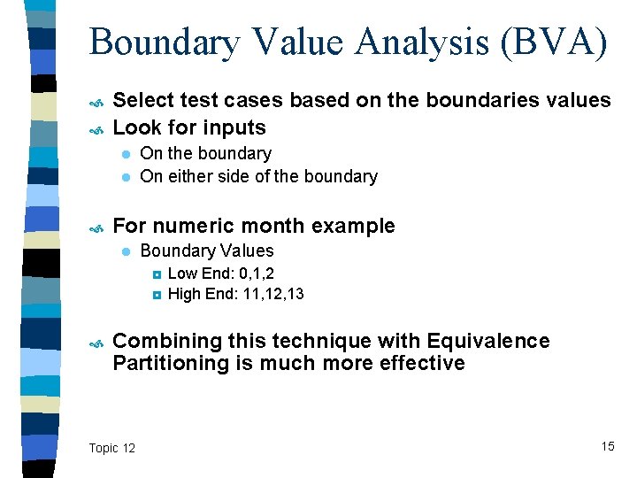 Boundary Value Analysis (BVA) Select test cases based on the boundaries values Look for