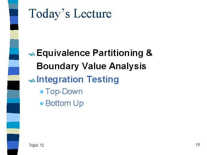Today’s Lecture Equivalence Partitioning & Boundary Value Analysis Integration Testing ● Top-Down ● Bottom