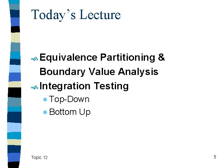 Today’s Lecture Equivalence Partitioning & Boundary Value Analysis Integration Testing ● Top-Down ● Bottom